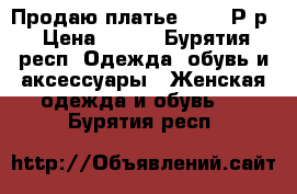 Продаю платье 42-44 Р-р › Цена ­ 700 - Бурятия респ. Одежда, обувь и аксессуары » Женская одежда и обувь   . Бурятия респ.